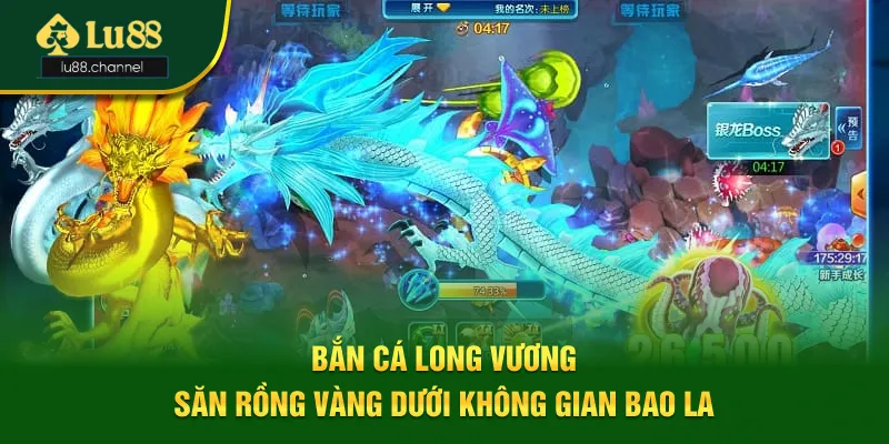 Bắn Cá Long Vương - Săn Rồng Vàng Dưới Không Gian Bao La