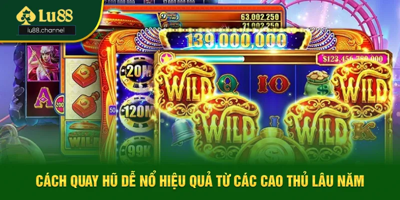 Cách Quay Hũ Dễ Nổ Hiệu Quả Từ Các Cao Thủ Lâu Năm