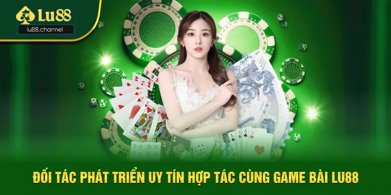 Đối tác phát triển uy tín hợp tác cùng game bài Lu88