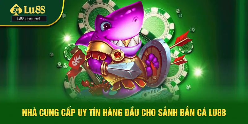 Nhà cung cấp uy tín cho sảnh bắn cá Lu88