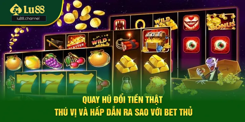 Quay Hũ Đổi Tiền Thật Thú Vị Và Hấp Dẫn Ra Sao Với Bet Thủ