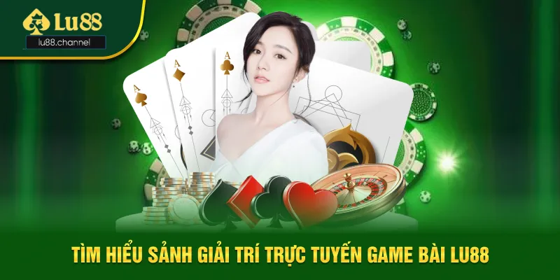 Tìm hiểu sảnh giải trí trực tuyến game bài Lu88