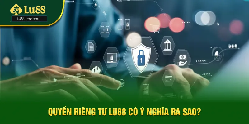Quyền riêng tư Lu88 có ý nghĩa là sao?