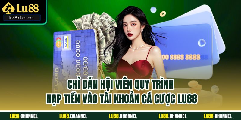 Chỉ dẫn hội viên quy trình nạp tiền vào tài khoản cá cược Lu88