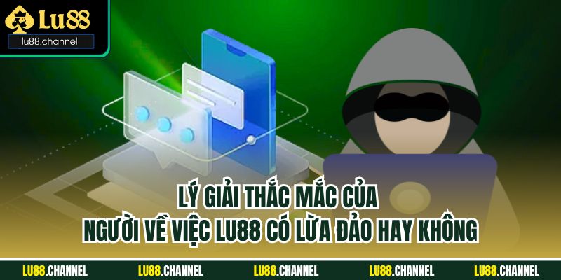 Lý giải thắc mắc của người về việc Lu88 có lừa đảo hay không