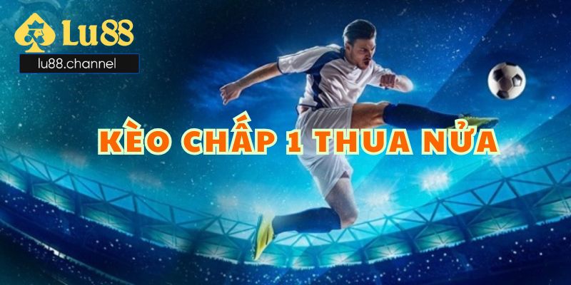 Khái niệm cơ bản về kèo chấp 1 thua nửa đến cho anh em